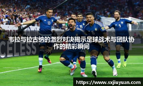 韦拉与拉古纳的激烈对决揭示足球战术与团队协作的精彩瞬间