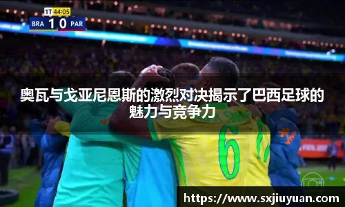 奥瓦与戈亚尼恩斯的激烈对决揭示了巴西足球的魅力与竞争力